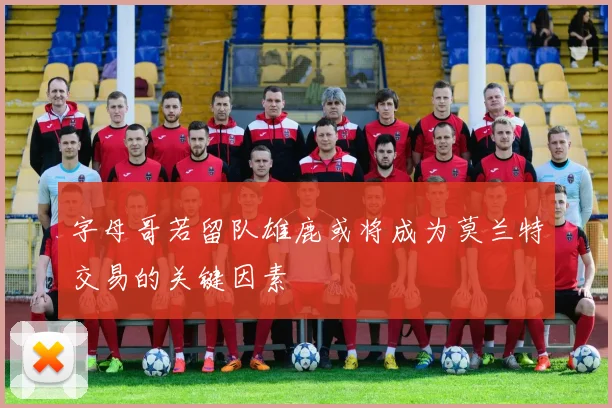 字母哥若留队雄鹿或将成为莫兰特交易的关键因素