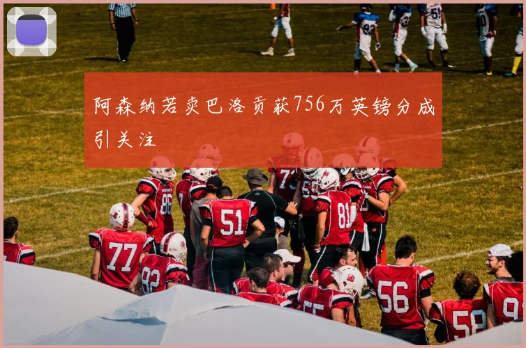 阿森纳若卖巴洛贡获756万英镑分成引关注