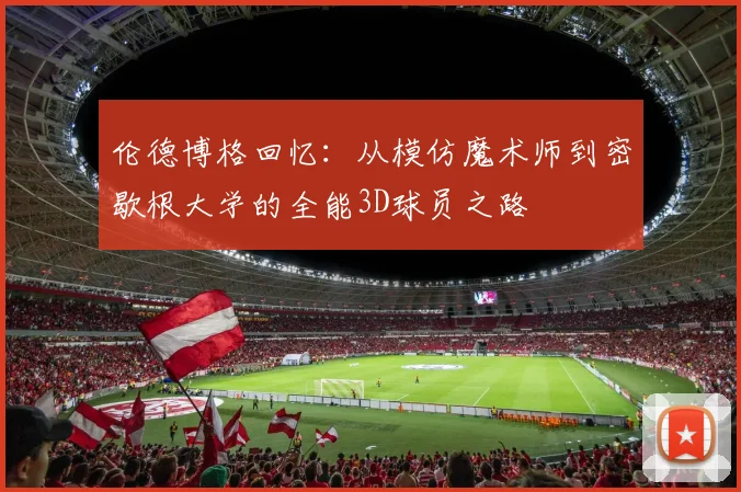伦德博格回忆：从模仿魔术师到密歇根大学的全能3D球员之路