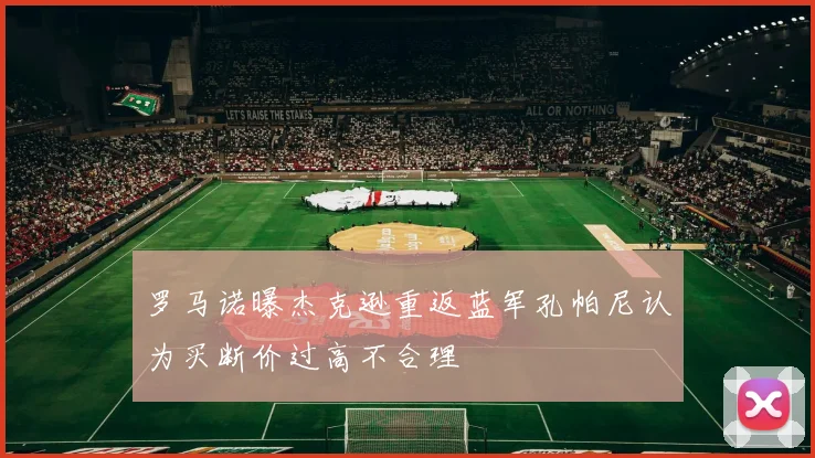 罗马诺曝杰克逊重返蓝军孔帕尼认为买断价过高不合理