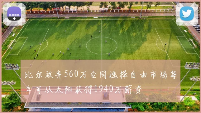 比尔放弃560万合同选择自由市场每年可从太阳获得1940万薪资