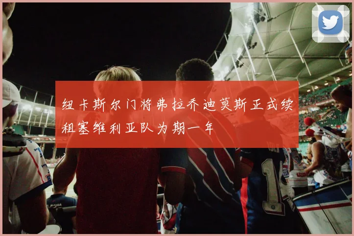 纽卡斯尔门将弗拉乔迪莫斯正式续租塞维利亚队为期一年